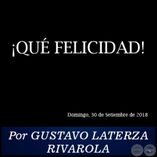 ¡QUÉ FELICIDAD! - Por GUSTAVO LATERZA RIVAROLA - Domingo, 30 de Setiembre de 2018